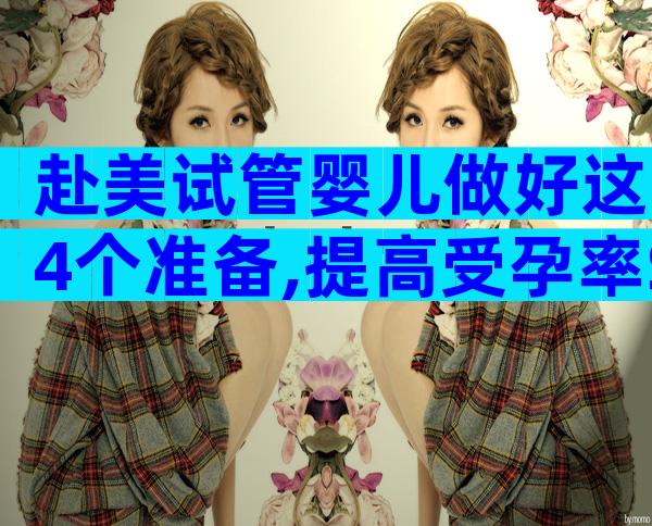 赴美试管婴儿做好这4个准备,提高受孕率So easy!